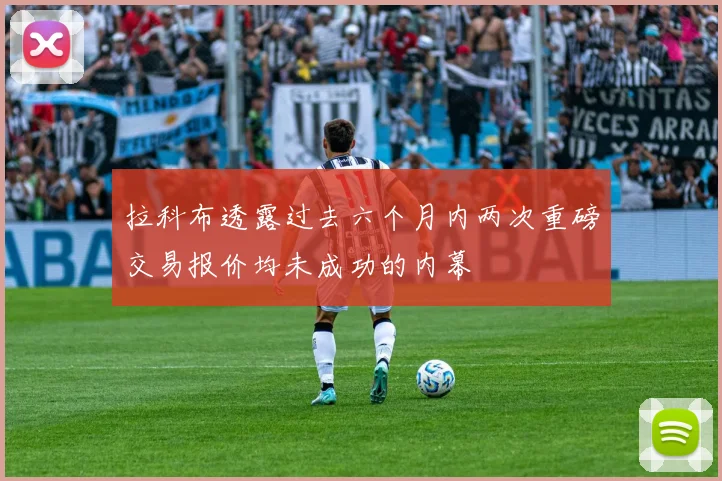 拉科布透露过去六个月内两次重磅交易报价均未成功的内幕