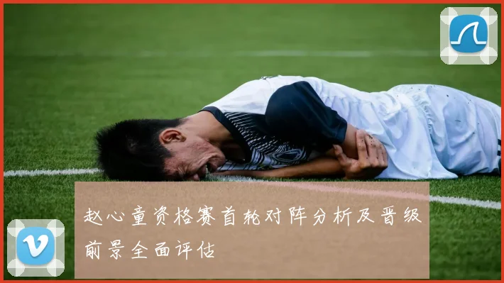 赵心童资格赛首轮对阵分析及晋级前景全面评估