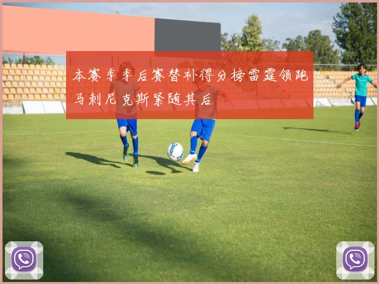 本赛季季后赛替补得分榜雷霆领跑马刺尼克斯紧随其后