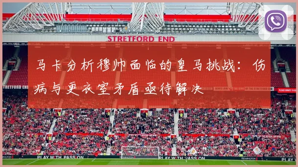 马卡分析穆帅面临的皇马挑战：伤病与更衣室矛盾亟待解决