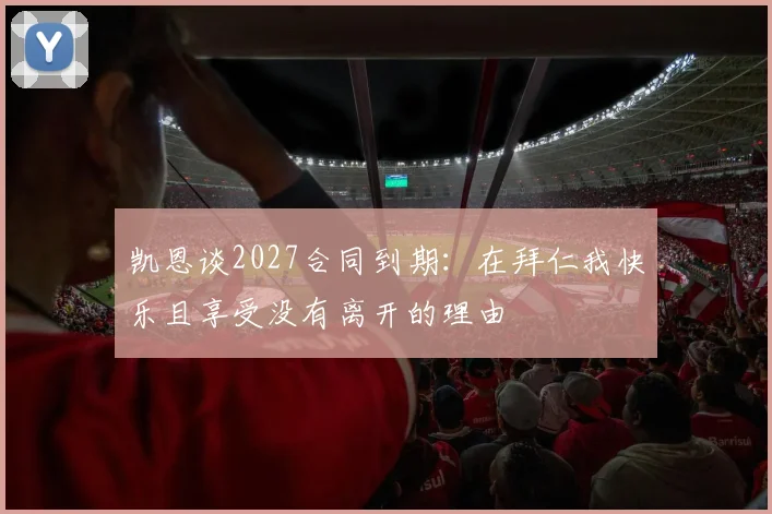 凯恩谈2027合同到期：在拜仁我快乐且享受没有离开的理由