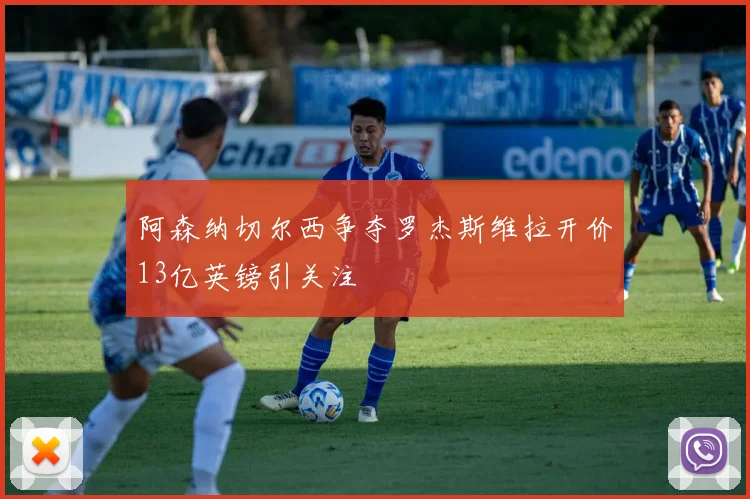 阿森纳切尔西争夺罗杰斯维拉开价13亿英镑引关注