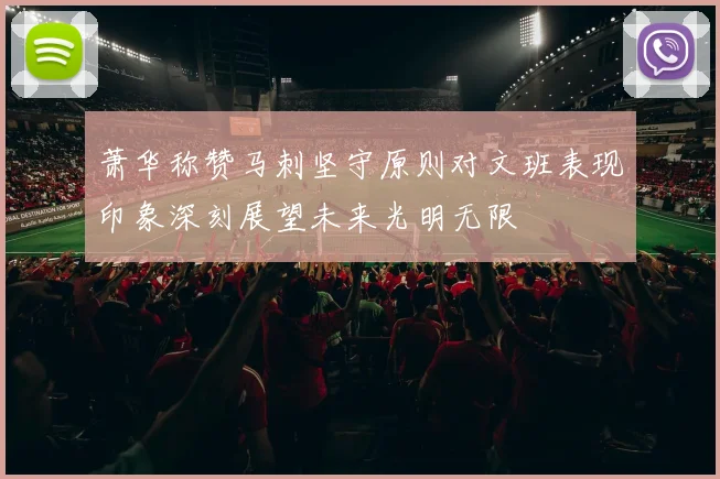 萧华称赞马刺坚守原则对文班表现印象深刻展望未来光明无限