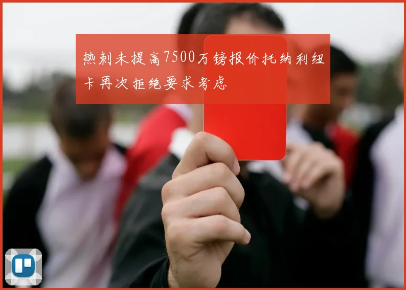 热刺未提高7500万镑报价托纳利纽卡再次拒绝要求考虑