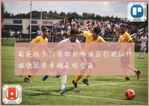 前英格兰门将称利物浦应引进拉什福德因其卓越足球智商