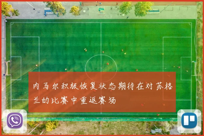内马尔积极恢复状态期待在对苏格兰的比赛中重返赛场