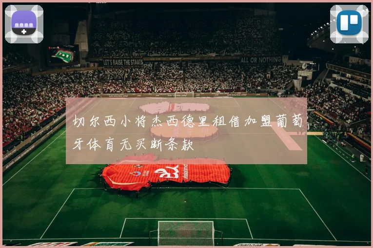 切尔西小将杰西德里租借加盟葡萄牙体育无买断条款