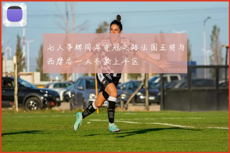 七人争辉同年夺冠之路法国五将与西摩各一人齐聚上半区