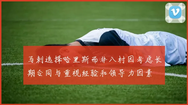 马刺选择哈里斯而非八村因考虑长期合同与重视经验和领导力因素